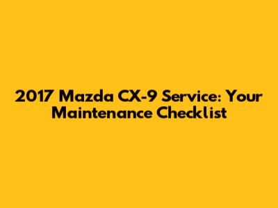 2017 Mazda CX-9 Service: Your Maintenance Checklist