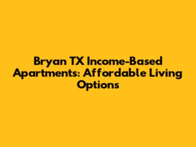 Bryan TX Income-Based Apartments: Affordable Living Options
