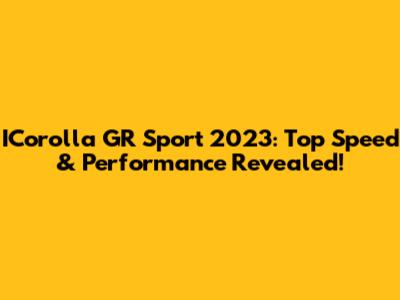 ICorolla GR Sport 2023: Top Speed & Performance Revealed!