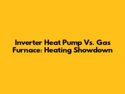 Inverter Heat Pump Vs. Gas Furnace: Heating Showdown