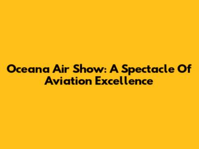 Oceana Air Show: A Spectacle Of Aviation Excellence
