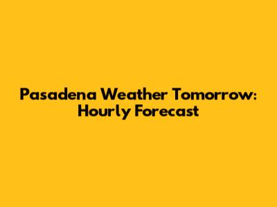 Pasadena Weather Tomorrow: Hourly Forecast