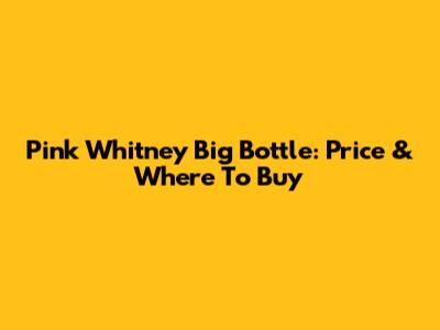 Pink Whitney Big Bottle: Price & Where To Buy