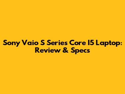 Sony Vaio S Series Core I5 Laptop: Review & Specs