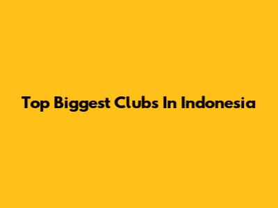 Top Biggest Clubs In Indonesia