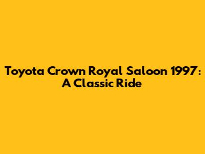 Toyota Crown Royal Saloon 1997: A Classic Ride