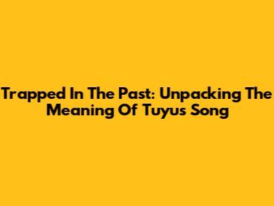 Trapped In The Past: Unpacking The Meaning Of Tuyu's Song