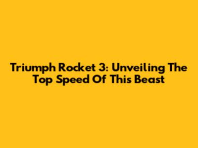 Triumph Rocket 3: Unveiling The Top Speed Of This Beast